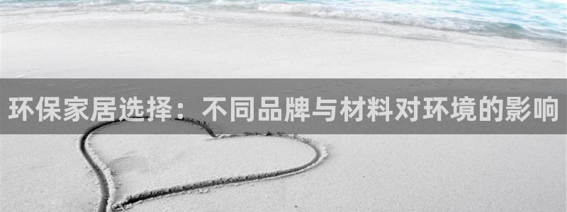 杏耀客户端登录：环保家居选择：不同品牌与材料对环境的影响
