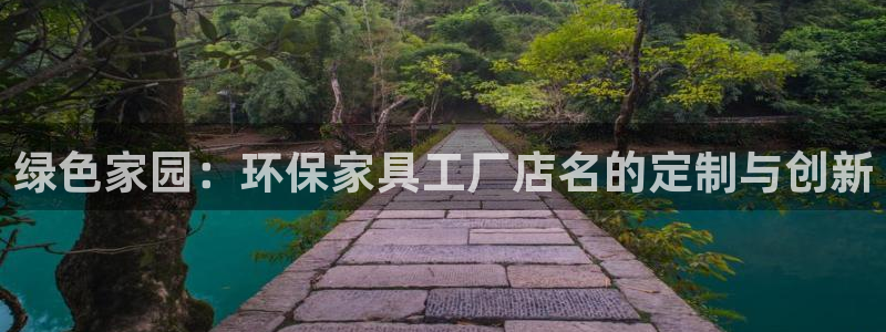 杏耀注册登陆：绿色家园：环保家具工厂店名的定制与创新