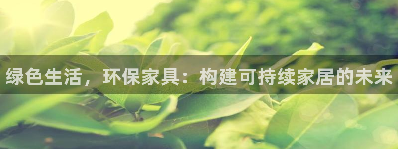 杏耀官网注册：绿色生活，环保家具：构建可持续家居的未来