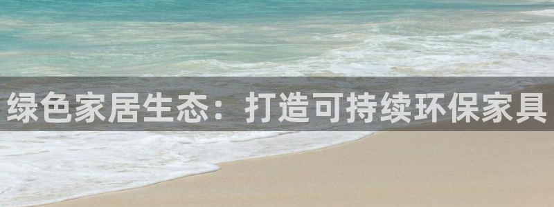 杏耀平台注册网址：绿色家居生态：打造可持续环保家具