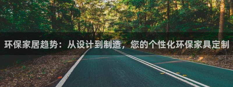 杏耀登陆网站：环保家居趋势：从设计到制造，您的个性化环保家具