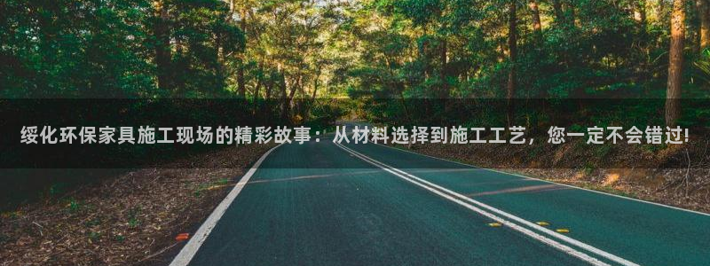 杏耀平台代理怎么赚钱快：绥化环保家具施工现场的精彩故事：从材