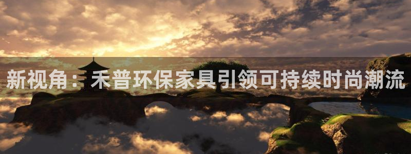 杏耀平台是真的吗：新视角：禾普环保家具引领可持续时尚潮流