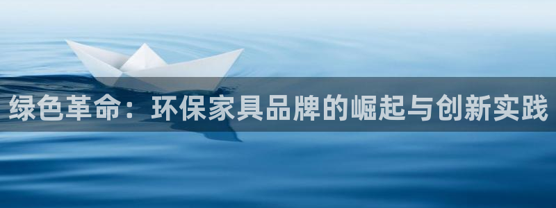 杏耀平台代理登录网址是什么：绿色革命：环保家具品牌的崛起与创