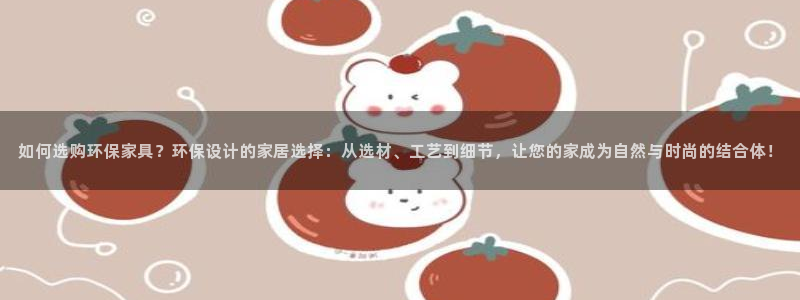 杏耀代理主管qq：如何选购环保家具？环保设计的家居选择：从选