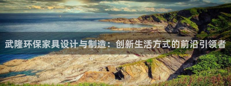 杏耀平台测速登陆：武隆环保家具设计与制造：创新生活方式的前沿