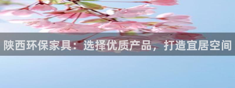 杏耀注册登录测速：陕西环保家具：选择优质产品，打造宜居空间
