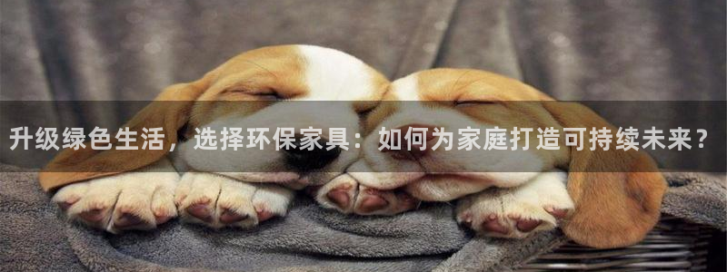 杏耀平台在线注册：升级绿色生活，选择环保家具：如何为家庭打造