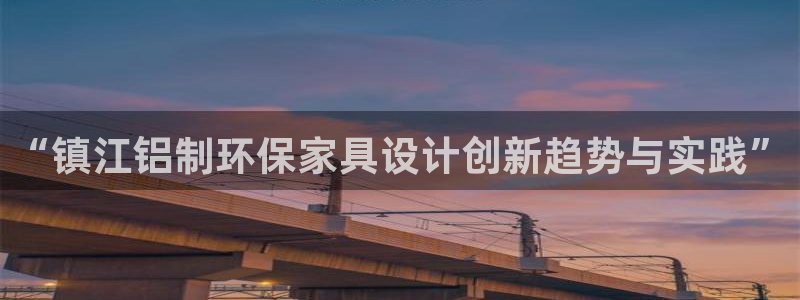 杏耀平台手机登录：“镇江铝制环保家具设计创新趋势与实践”