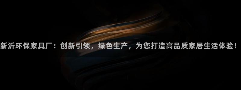 杏耀开户app下载：新沂环保家具厂：创新引领，绿色生产，为您