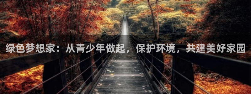 杏耀平台注册登录：绿色梦想家：从青少年做起，保护环境，共建美