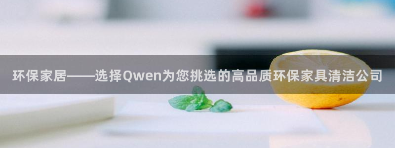 杏耀注册网址：环保家居——选择Qwen为您挑选的高品质环保家